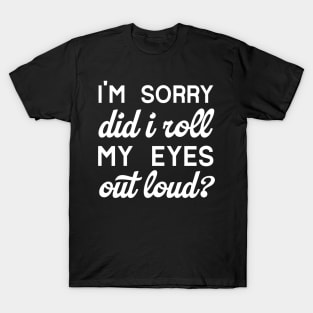 I'm Sorry Did I Roll My Eyes Out Loud T-Shirt